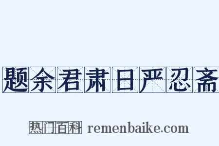 题余君肃日严忍斋是什么意思的图片